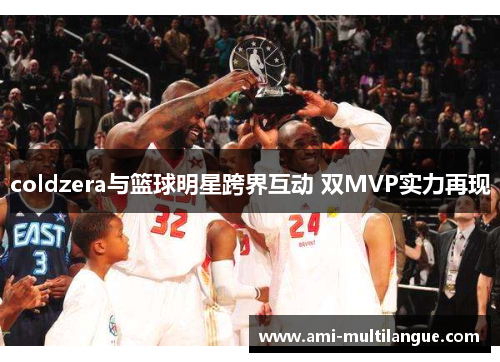 coldzera与篮球明星跨界互动 双MVP实力再现