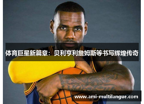 体育巨星新篇章：贝利亨利詹姆斯等书写辉煌传奇