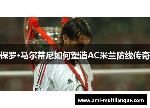 保罗·马尔蒂尼如何塑造AC米兰防线传奇