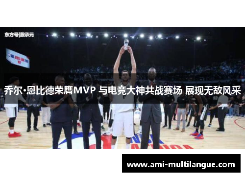乔尔·恩比德荣膺MVP 与电竞大神共战赛场 展现无敌风采