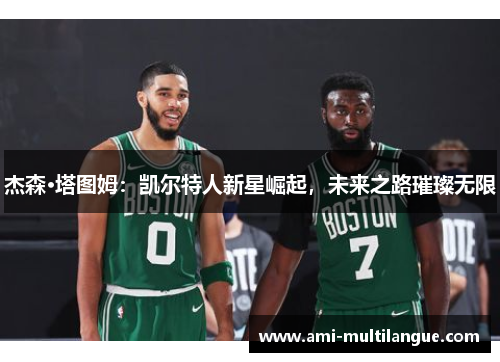 杰森·塔图姆：凯尔特人新星崛起，未来之路璀璨无限