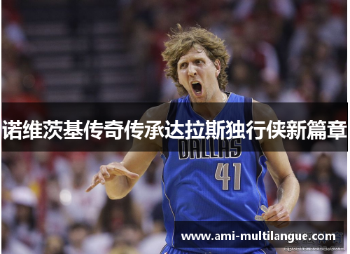 诺维茨基传奇传承达拉斯独行侠新篇章