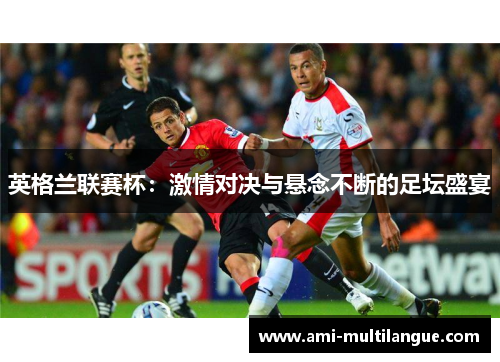 英格兰联赛杯：激情对决与悬念不断的足坛盛宴