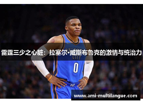 雷霆三少之心脏：拉塞尔·威斯布鲁克的激情与统治力