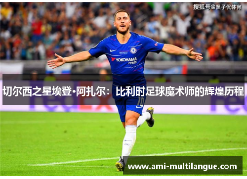 切尔西之星埃登·阿扎尔：比利时足球魔术师的辉煌历程