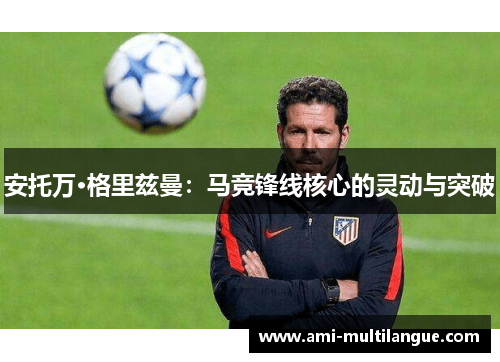 安托万·格里兹曼：马竞锋线核心的灵动与突破