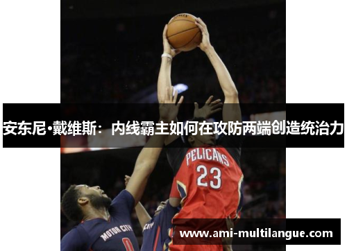 安东尼·戴维斯：内线霸主如何在攻防两端创造统治力