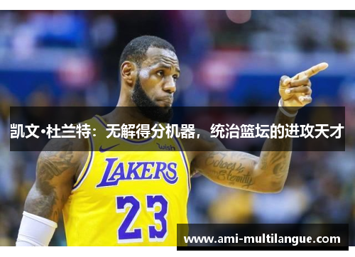 凯文·杜兰特：无解得分机器，统治篮坛的进攻天才