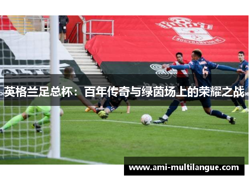英格兰足总杯：百年传奇与绿茵场上的荣耀之战