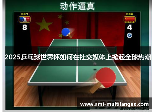2025乒乓球世界杯如何在社交媒体上掀起全球热潮