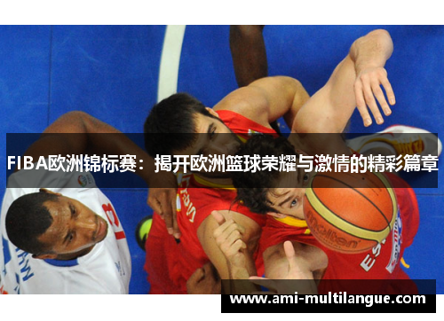 FIBA欧洲锦标赛：揭开欧洲篮球荣耀与激情的精彩篇章