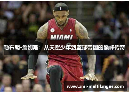 勒布朗·詹姆斯：从天赋少年到篮球帝国的巅峰传奇