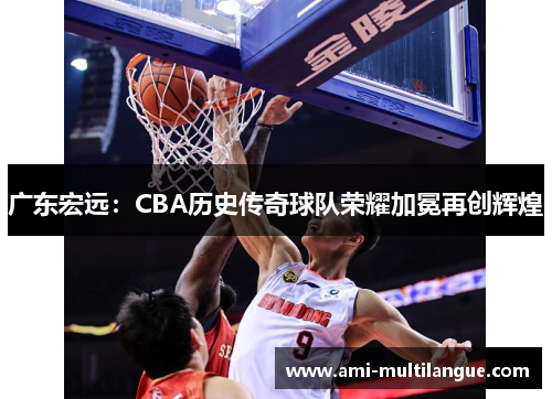 广东宏远：CBA历史传奇球队荣耀加冕再创辉煌