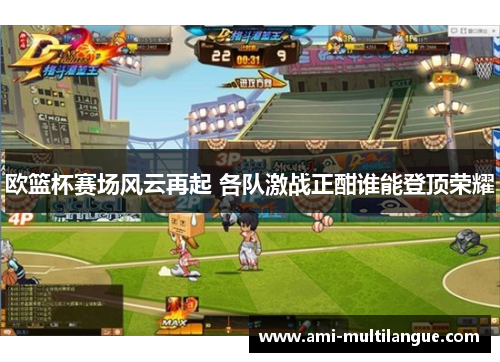 欧篮杯赛场风云再起 各队激战正酣谁能登顶荣耀
