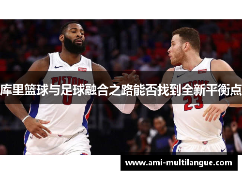 库里篮球与足球融合之路能否找到全新平衡点