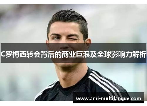 C罗梅西转会背后的商业巨浪及全球影响力解析