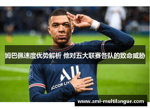 姆巴佩速度优势解析 他对五大联赛各队的致命威胁