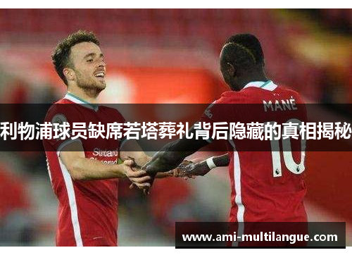 利物浦球员缺席若塔葬礼背后隐藏的真相揭秘