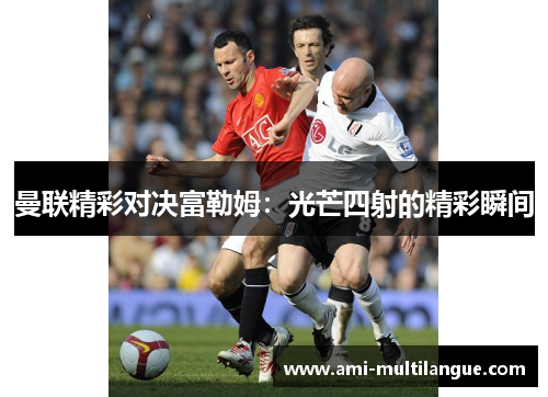 曼联精彩对决富勒姆：光芒四射的精彩瞬间