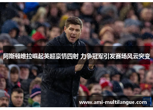 阿斯顿维拉崛起英超豪情四射 力争冠军引发赛场风云突变