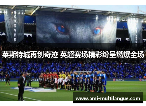莱斯特城再创奇迹 英超赛场精彩纷呈燃爆全场