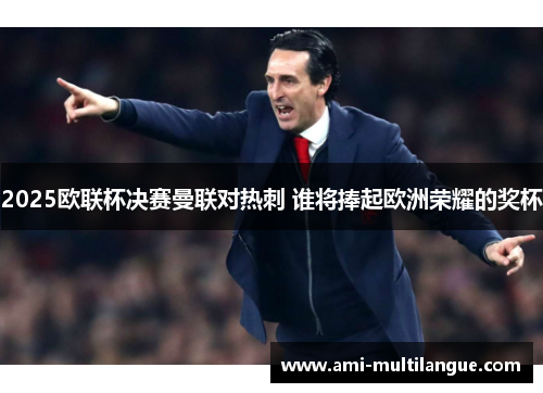 2025欧联杯决赛曼联对热刺 谁将捧起欧洲荣耀的奖杯