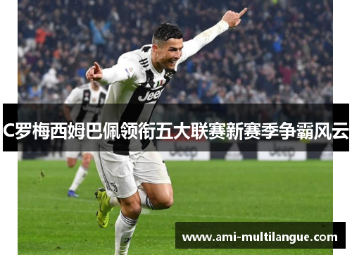 C罗梅西姆巴佩领衔五大联赛新赛季争霸风云