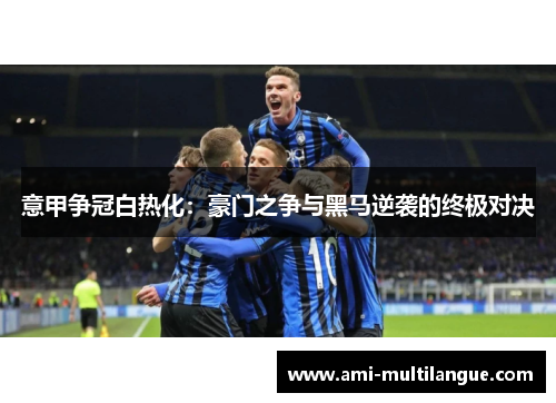 意甲争冠白热化：豪门之争与黑马逆袭的终极对决